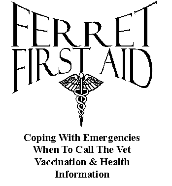 Ferret First Aid: Coping With Emergencies; When to Call the Vet; Vaccination and Health Information